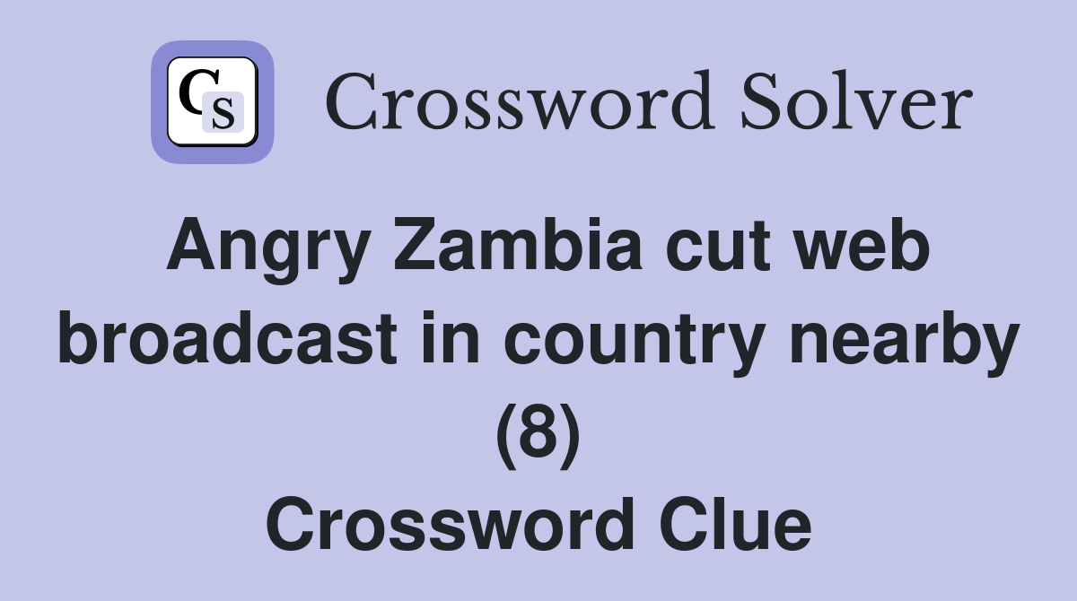 Angry Zambia cut web broadcast in country nearby (8) Crossword Clue